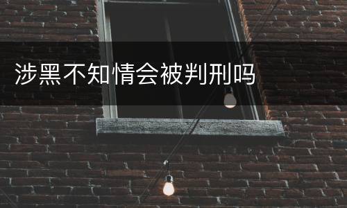 涉黑不知情会被判刑吗