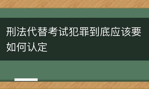 刑法代替考试犯罪到底应该要如何认定
