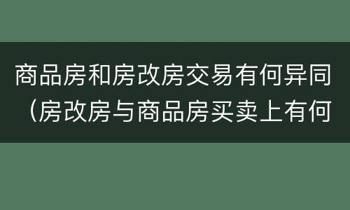 商品房和房改房交易有何异同（房改房与商品房买卖上有何区别）