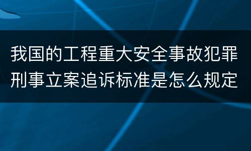 我国的工程重大安全事故犯罪刑事立案追诉标准是怎么规定