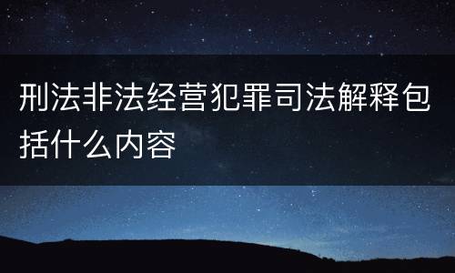刑法非法经营犯罪司法解释包括什么内容