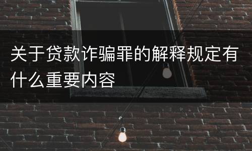 关于贷款诈骗罪的解释规定有什么重要内容