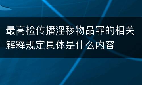 最高检传播淫秽物品罪的相关解释规定具体是什么内容