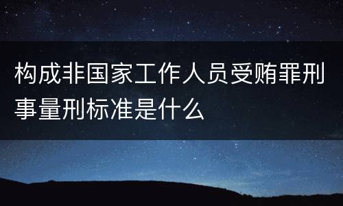 构成非国家工作人员受贿罪刑事量刑标准是什么