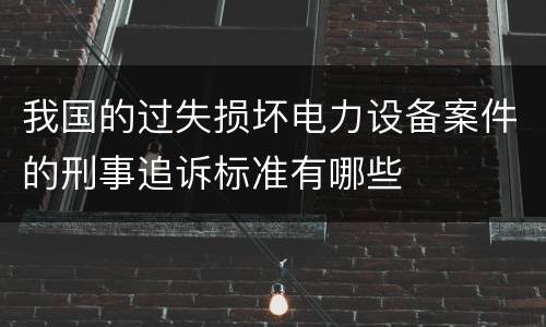 我国的过失损坏电力设备案件的刑事追诉标准有哪些