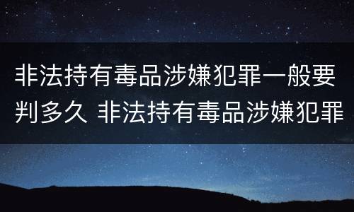 非法持有毒品涉嫌犯罪一般要判多久 非法持有毒品涉嫌犯罪一般要判多久呢