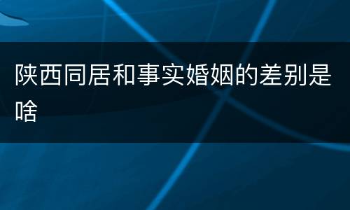 陕西同居和事实婚姻的差别是啥