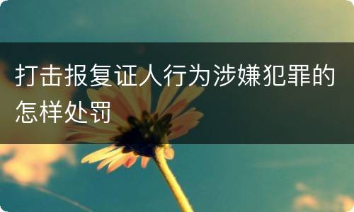 打击报复证人行为涉嫌犯罪的怎样处罚