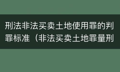 刑法非法买卖土地使用罪的判罪标准（非法买卖土地罪量刑）