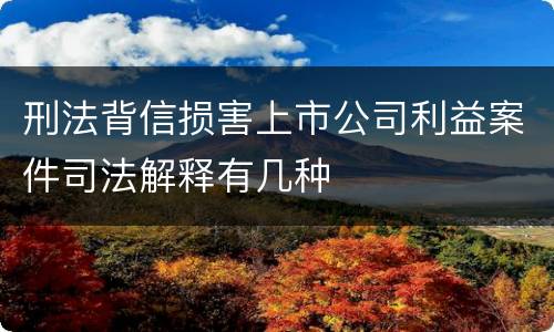 刑法背信损害上市公司利益案件司法解释有几种