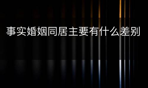 事实婚姻同居主要有什么差别