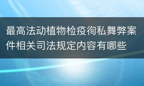 最高法动植物检疫徇私舞弊案件相关司法规定内容有哪些