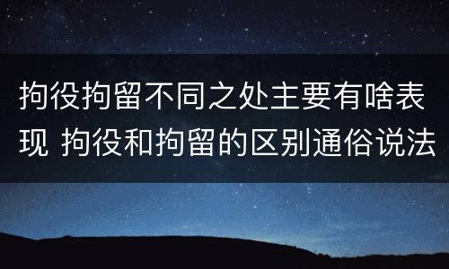 拘役拘留不同之处主要有啥表现 拘役和拘留的区别通俗说法