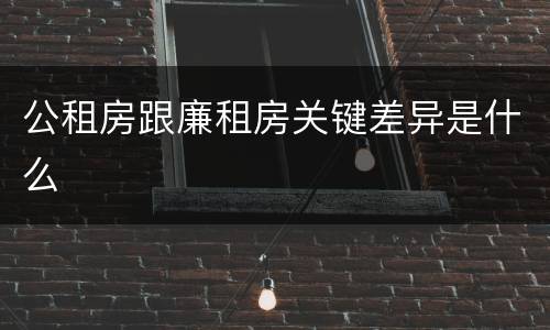 公租房跟廉租房关键差异是什么