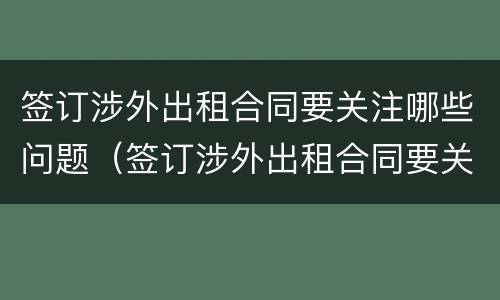 签订涉外出租合同要关注哪些问题（签订涉外出租合同要关注哪些问题和问题）