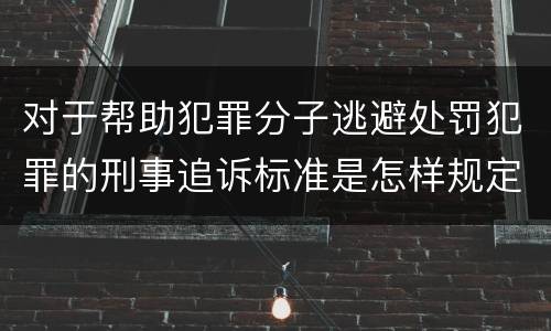 对于帮助犯罪分子逃避处罚犯罪的刑事追诉标准是怎样规定
