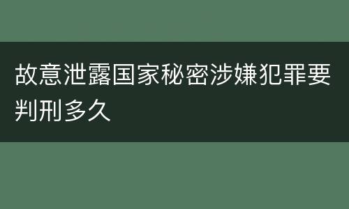 故意泄露国家秘密涉嫌犯罪要判刑多久