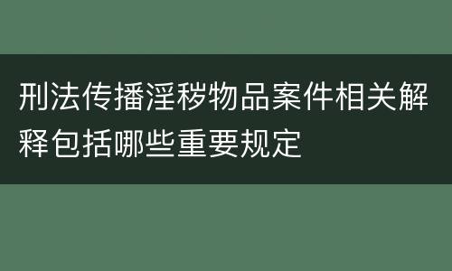刑法传播淫秽物品案件相关解释包括哪些重要规定