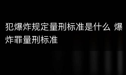 犯爆炸规定量刑标准是什么 爆炸罪量刑标准