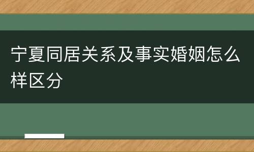 宁夏同居关系及事实婚姻怎么样区分
