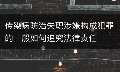 传染病防治失职涉嫌构成犯罪的一般如何追究法律责任