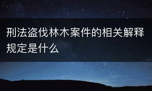刑法盗伐林木案件的相关解释规定是什么