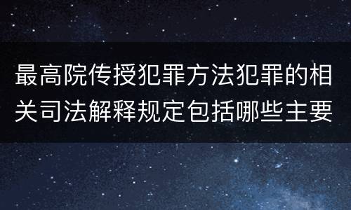 最高院传授犯罪方法犯罪的相关司法解释规定包括哪些主要内容
