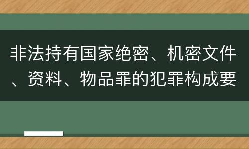 非法持有国家绝密、机密文件、资料、物品罪的犯罪构成要件指的是什么