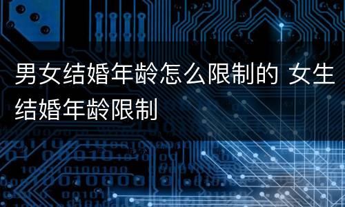 男女结婚年龄怎么限制的 女生结婚年龄限制