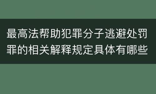 最高法帮助犯罪分子逃避处罚罪的相关解释规定具体有哪些主要内容