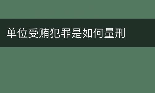 单位受贿犯罪是如何量刑