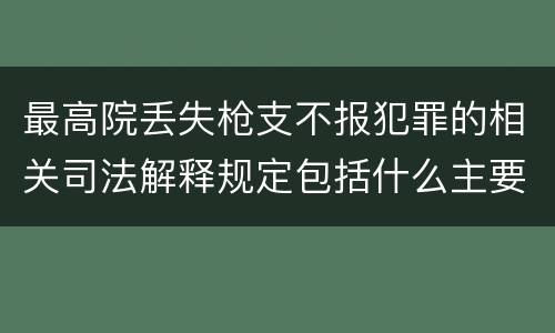 最高院丢失枪支不报犯罪的相关司法解释规定包括什么主要内容