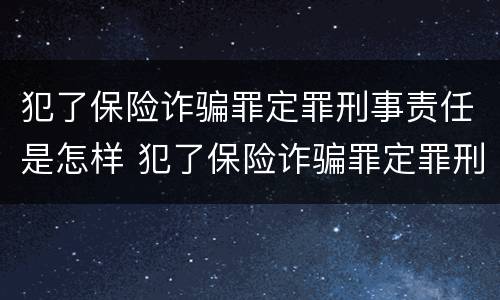 犯了保险诈骗罪定罪刑事责任是怎样 犯了保险诈骗罪定罪刑事责任是怎样划分的