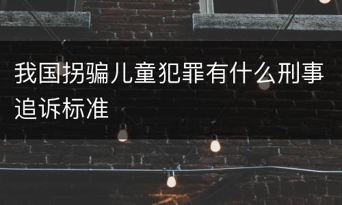 我国拐骗儿童犯罪有什么刑事追诉标准