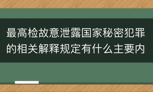 最高检故意泄露国家秘密犯罪的相关解释规定有什么主要内容