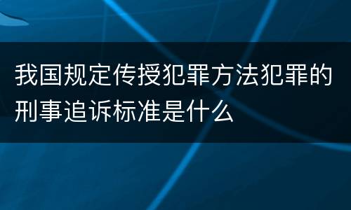 我国规定传授犯罪方法犯罪的刑事追诉标准是什么