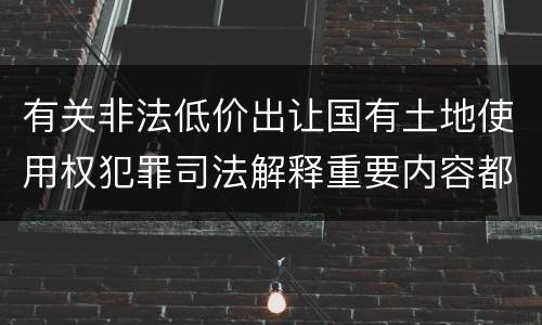 有关非法低价出让国有土地使用权犯罪司法解释重要内容都有哪些