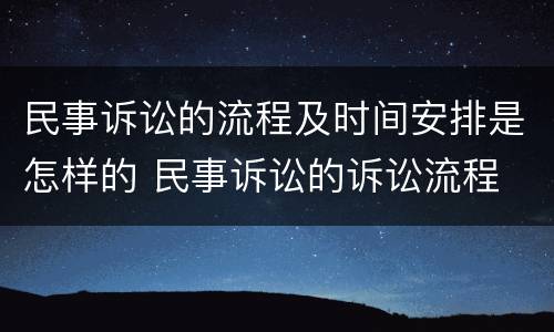 民事诉讼的流程及时间安排是怎样的 民事诉讼的诉讼流程