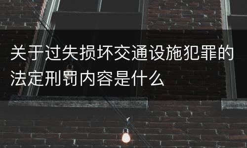 关于过失损坏交通设施犯罪的法定刑罚内容是什么