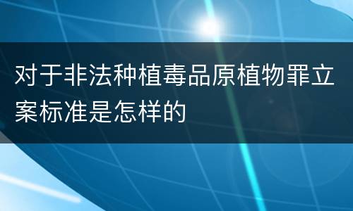 对于非法种植毒品原植物罪立案标准是怎样的