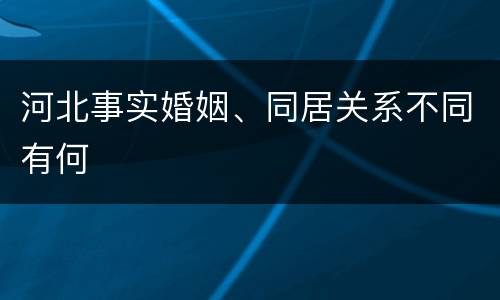 河北事实婚姻、同居关系不同有何