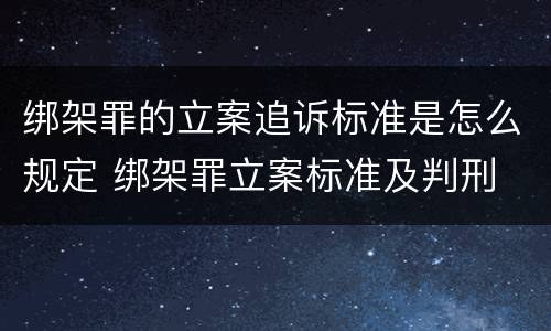 绑架罪的立案追诉标准是怎么规定 绑架罪立案标准及判刑