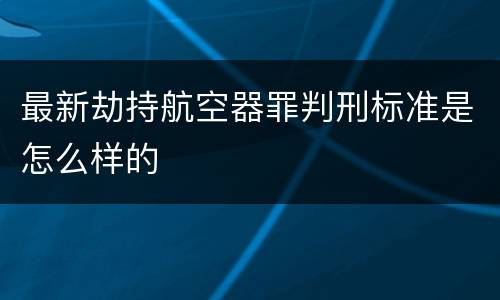 最新劫持航空器罪判刑标准是怎么样的