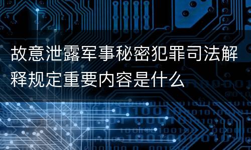 故意泄露军事秘密犯罪司法解释规定重要内容是什么