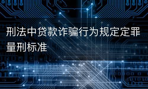 刑法中贷款诈骗行为规定定罪量刑标准