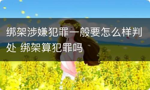 绑架涉嫌犯罪一般要怎么样判处 绑架算犯罪吗