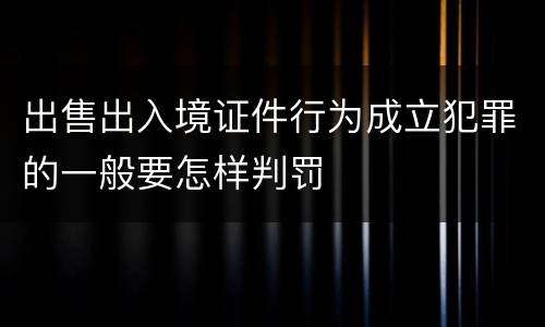 出售出入境证件行为成立犯罪的一般要怎样判罚