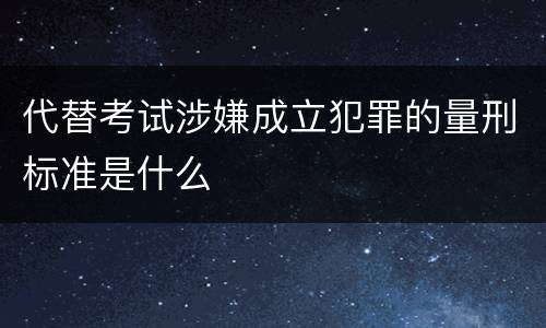 代替考试涉嫌成立犯罪的量刑标准是什么