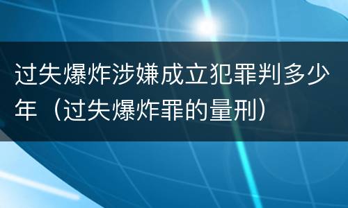 过失爆炸涉嫌成立犯罪判多少年（过失爆炸罪的量刑）