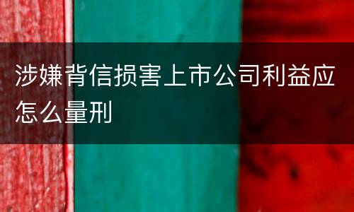 涉嫌背信损害上市公司利益应怎么量刑